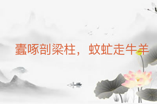 蠹啄剖梁柱，蚊虻走牛羊