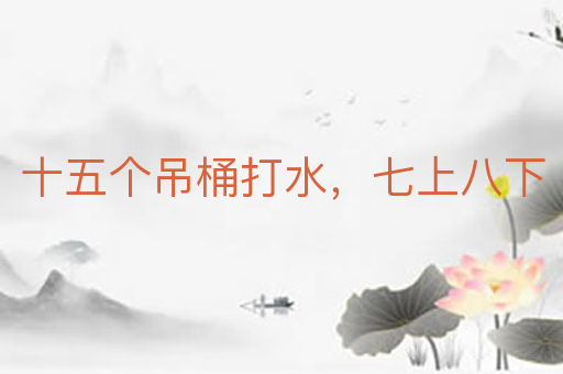 十五个吊桶打水，七上八下