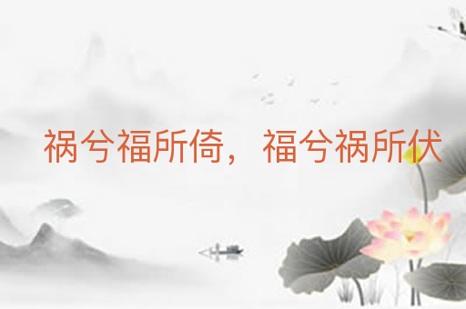 祸兮福所倚，福兮祸所伏