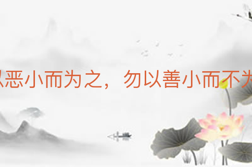 勿以恶小而为之，勿以善小而不为