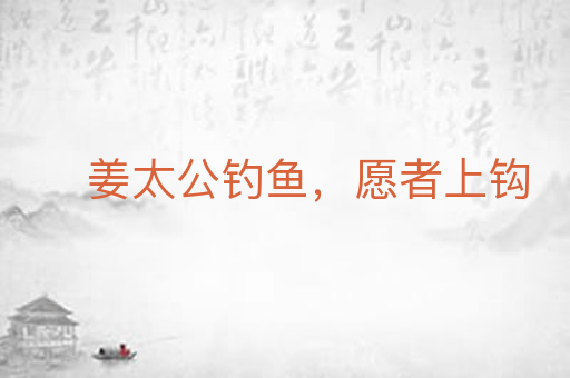 姜太公钓鱼,愿者上钩