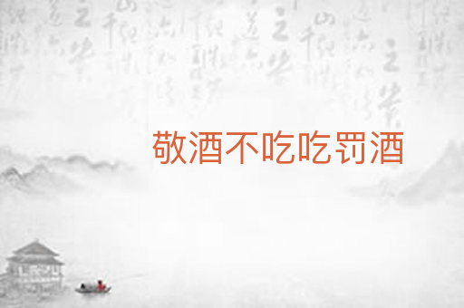 敬酒不吃吃罚酒