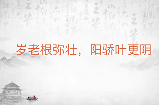 岁老根弥壮,阳骄叶更阴