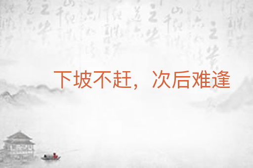 下坡不赶,次后难逢