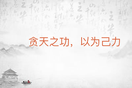 贪天之功，以为己力