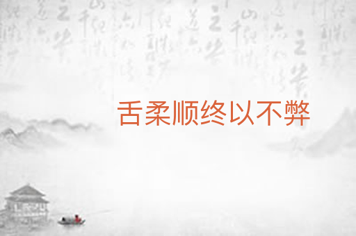 舌柔顺终以不弊