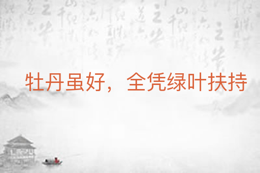 牡丹虽好,全凭绿叶扶持