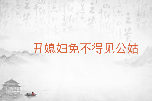 丑媳妇免不得见公姑