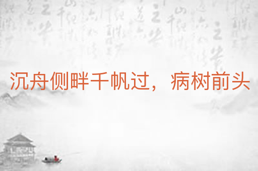 沉舟侧畔千帆过，病树前头