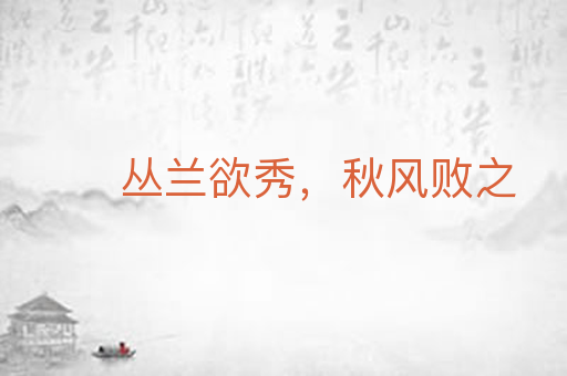 丛兰欲秀，秋风败之