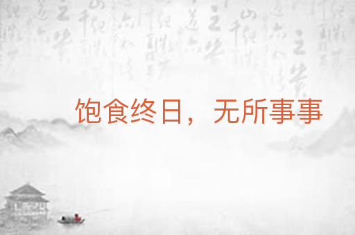 饱食终日,无所事事