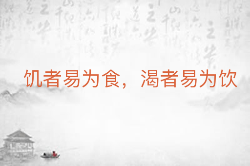 饥者易为食，渴者易为饮