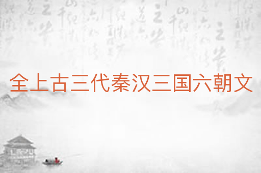 全上古三代秦汉三国六朝文